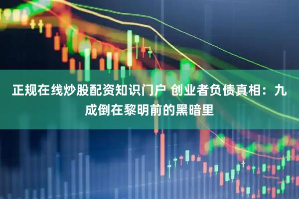 正规在线炒股配资知识门户 创业者负债真相：九成倒在黎明前的黑暗里