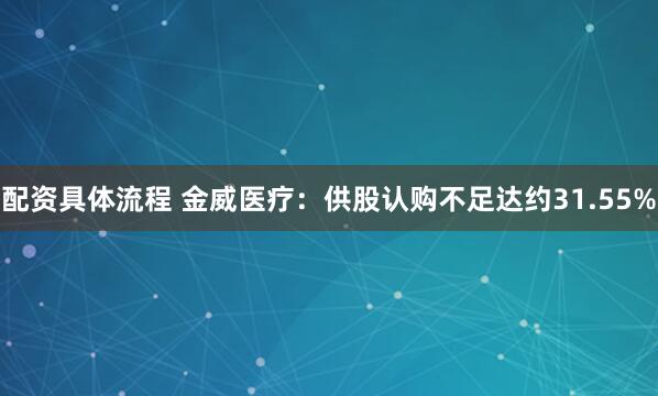 配资具体流程 金威医疗：供股认购不足达约31.55%