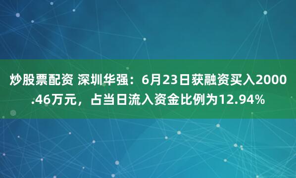 炒股票配资 深圳华强：6月23日获融资买入2000.46万元，占当日流入资金比例为12.94%