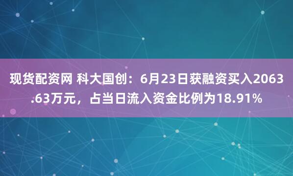现货配资网 科大国创：6月23日获融资买入2063.63万元，占当日流入资金比例为18.91%