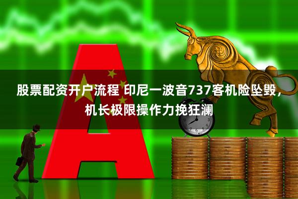 股票配资开户流程 印尼一波音737客机险坠毁，机长极限操作力挽狂澜