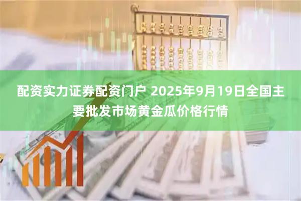配资实力证券配资门户 2025年9月19日全国主要批发市场黄金瓜价格行情