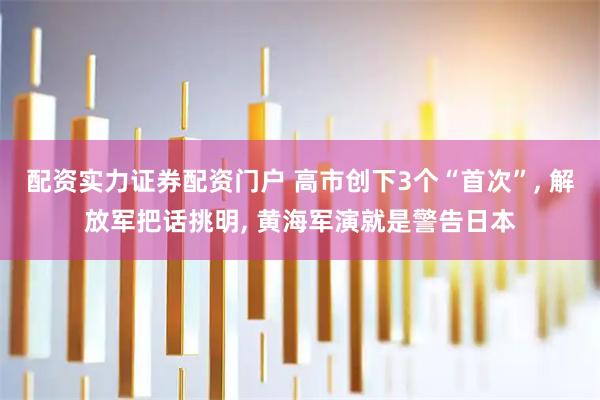 配资实力证券配资门户 高市创下3个“首次”, 解放军把话挑明, 黄海军演就是警告日本