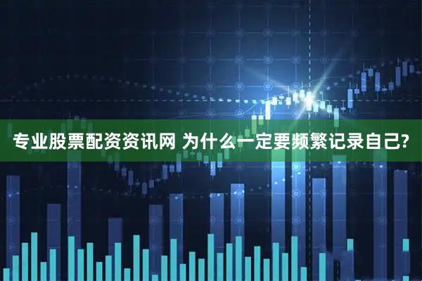 专业股票配资资讯网 为什么一定要频繁记录自己?